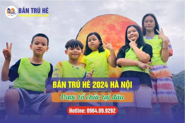 Bán trú hè 2024 tại Hà Nội: Tổ chức ở đâu?